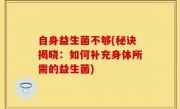 自身益生菌不够(秘诀揭晓：如何补充身体所需的益生菌)