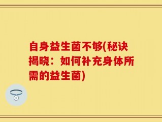 自身益生菌不够(秘诀揭晓：如何补充身体所需的益生菌)