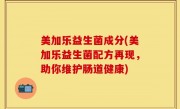 美加乐益生菌成分(美加乐益生菌配方再现，助你维护肠道健康)