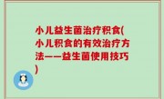 小儿益生菌治疗积食(小儿积食的有效治疗方法——益生菌使用技巧)