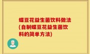 蝶豆花益生菌饮料做法(自制蝶豆花益生菌饮料的简单方法)