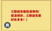 三联益生菌低温保存(低温保存，三联益生菌好处多多！)
