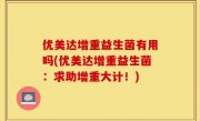 优美达增重益生菌有用吗(优美达增重益生菌：求助增重大计！)