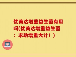 优美达增重益生菌有用吗(优美达增重益生菌：求助增重大计！)