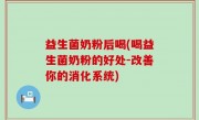 益生菌奶粉后喝(喝益生菌奶粉的好处-改善你的消化系统)