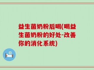 益生菌奶粉后喝(喝益生菌奶粉的好处-改善你的消化系统)