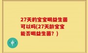 27天的宝宝喝益生菌可以吗(27天龄宝宝能否喝益生菌？)