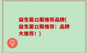 益生菌口服推荐品牌(益生菌口服推荐：品牌大推荐！)