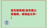 益生菌很咸(益生菌口感偏咸，或加盐过多！)