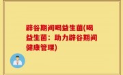 辟谷期间喝益生菌(喝益生菌：助力辟谷期间健康管理)
