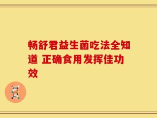 畅舒君益生菌吃法全知道 正确食用发挥佳功效