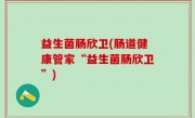 益生菌肠欣卫(肠道健康管家“益生菌肠欣卫”)