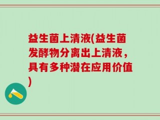 益生菌上清液(益生菌发酵物分离出上清液，具有多种潜在应用价值)