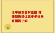 江中益生菌粉直播 健康新选择优惠多多快来直播间了解