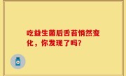 吃益生菌后舌苔悄然变化，你发现了吗？