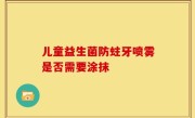 儿童益生菌防蛀牙喷雾是否需要涂抹