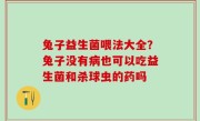 兔子益生菌喂法大全？兔子没有病也可以吃益生菌和杀球虫的药吗