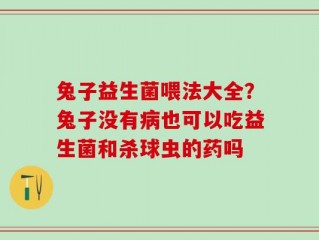 兔子益生菌喂法大全？兔子没有病也可以吃益生菌和杀球虫的药吗