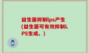 益生菌抑制lps产生(益生菌可有效抑制LPS生成。)