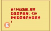 白420益生菌_探索益生菌的奥秘：420种有益菌株的全面解析)