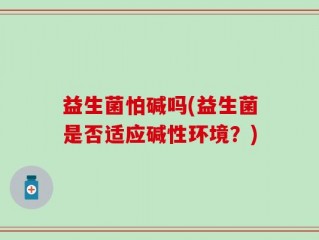 益生菌怕碱吗(益生菌是否适应碱性环境？)