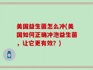 美国益生菌怎么冲(美国如何正确冲泡益生菌，让它更有效？)