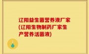 辽阳益生菌营养液厂家(辽阳生物制药厂家生产营养活菌液)