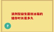 滴剂型益生菌放冰箱的储存时长是多久
