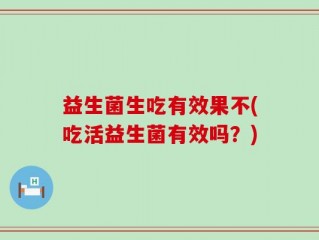 益生菌生吃有效果不(吃活益生菌有效吗？)