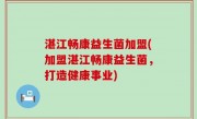湛江畅康益生菌加盟(加盟湛江畅康益生菌，打造健康事业)