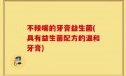 不辣嘴的牙膏益生菌(具有益生菌配方的温和牙膏)