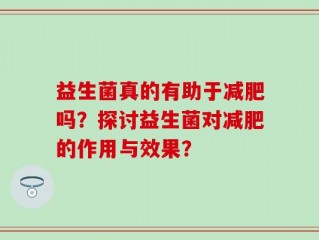 益生菌真的有助于减肥吗？探讨益生菌对减肥的作用与效果？