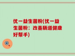 优一益生菌粉(优一益生菌粉：改善肠道健康好帮手)