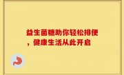 益生菌糖助你轻松排便，健康生活从此开启