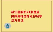 益生菌酸奶24瓶整箱健康美味选择让你畅享活力生活