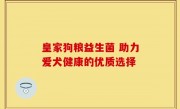 皇家狗粮益生菌 助力爱犬健康的优质选择