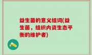 益生菌的意义组词(益生菌，组织内资生态平衡的维护者)