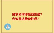 国家如何评估益生菌？你知道这些条件吗？