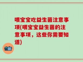 喂宝宝吃益生菌注意事项(喂宝宝益生菌的注意事项，这些你需要知道)
