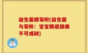 益生菌跟菊粉(益生菌与菊粉：宝宝肠道健康不可或缺)