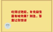 吃得过饱后，补充益生菌有啥效果？别急，答案让你惊讶
