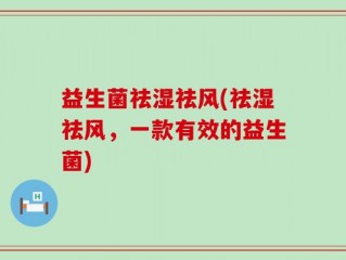 益生菌祛湿祛风(祛湿祛风，一款有效的益生菌)