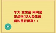 华大 益生菌 网购是正品吗(华大益生菌：网购是否保真？)