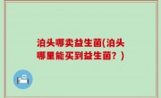 泊头哪卖益生菌(泊头哪里能买到益生菌？)