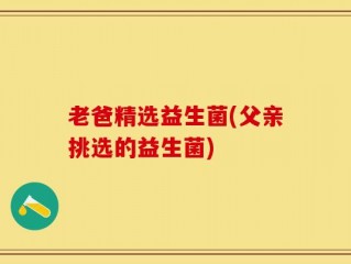 老爸精选益生菌(父亲挑选的益生菌)