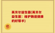 英贝尔益生菌(英贝尔益生菌：维护肠道健康的好帮手)