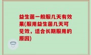 益生菌一般服几天有效果(服用益生菌几天可见效，适合长期服用的原因)