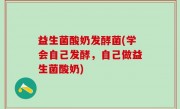 益生菌酸奶发酵菌(学会自己发酵，自己做益生菌酸奶)