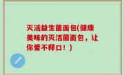 灭活益生菌面包(健康美味的灭活菌面包，让你爱不释口！)