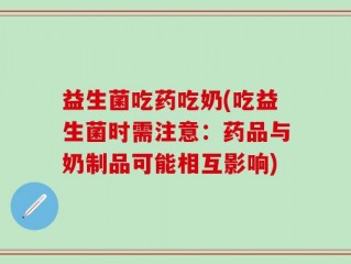 益生菌吃药吃奶(吃益生菌时需注意：药品与奶制品可能相互影响)